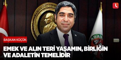 Başkan Küçük: Emek ve alın teri yaşamın, birliğin ve adaletin temelidir