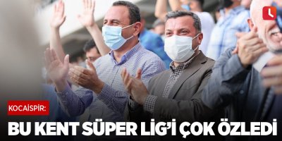 Kocaispir: "Bu kent Süper Lig’i çok özledi"