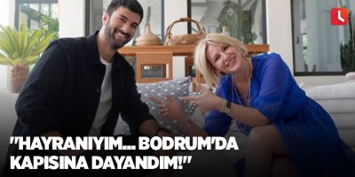 "Hayranıyım... Bodrum'da kapısına dayandım!"