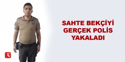 Sahte bekçiyi gerçek polis yakaladı