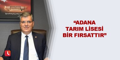 “Adana Tarım Lisesi bir fırsattır”