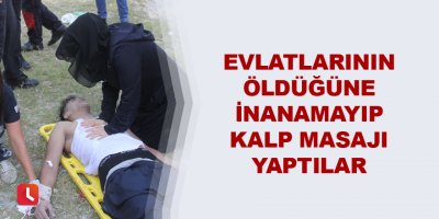 Evlatlarının öldüğüne inanamayıp kalp masajı yaptılar