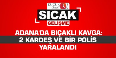 Adana'da bıçaklı kavga: 2 kardeş ve bir polis yaralandı