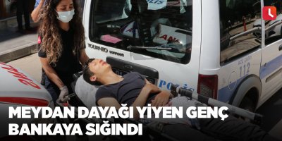 Meydan dayağı yiyen genç bankaya sığındı