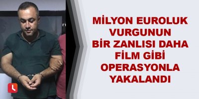 Milyon euroluk vurgunun bir zanlısı daha film gibi operasyonla yakalandı