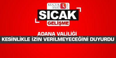 Adana Valiliği kesinlikle izin verilmeyeceğini duyurdu