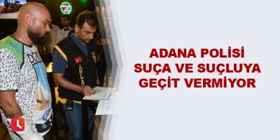 Adana polisi suça ve suçluya geçit vermiyor