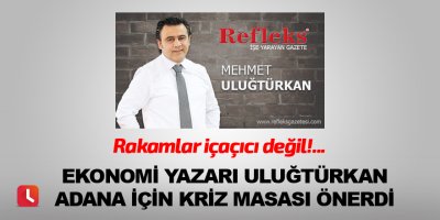 Ekonomi yazarı Uluğtürkan Adana için kriz masası önerdi