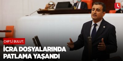 CHP'li Bulut: İcra dosyalarında patlama yaşandı