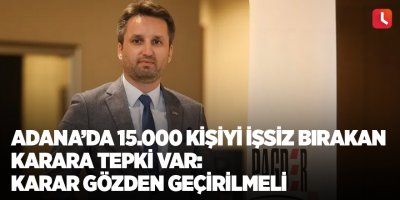Adana'da 15.000 kişiyi işsiz bırakan karara tepki var: Karar gözden geçirilmeli