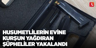 Husumetlilerin evine kurşun yağdıran şüpheliler yakalandı