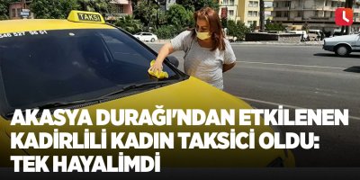 Akasya Durağı'ndan etkilenen Kadirlili kadın taksici oldu: Tek hayalimdi