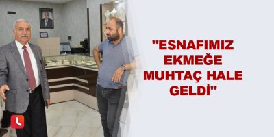 "Esnafımız ekmeğe muhtaç hale geldi"