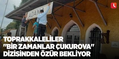 Toprakkaleliler "Bir Zamanlar Çukurova" dizisinden özür bekliyor
