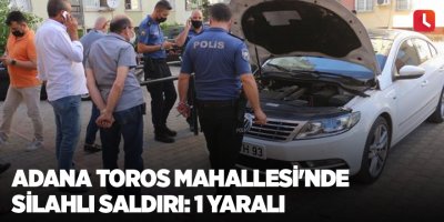 Adana Toros Mahallesi'nde silahlı saldırı: 1 yaralı