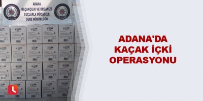 Adana'da kaçak içki operasyonu
