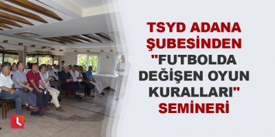 TSYD Adana Şubesinden "Futbolda Değişen Oyun Kuralları" semineri