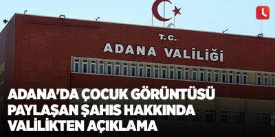 Adana'da çocuk görüntüsü paylaşan şahıs hakkında valilikten açıklama
