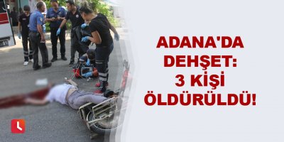 Adana'da dehşet: 3 kişi öldürüldü!