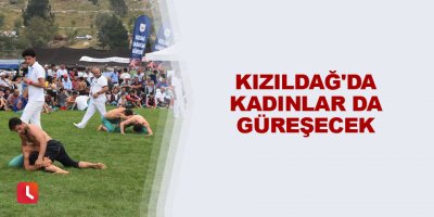 Kızıldağ'da kadınlar da güreşecek