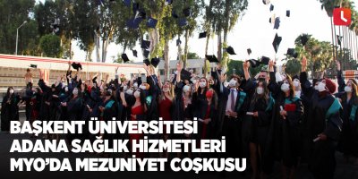Başkent Üniversitesi Adana Sağlık Hizmetleri MYO’da mezuniyet coşkusu