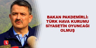 Bakan Pakdemirli: Türk Hava Kurumu siyasetin oyuncağı olmuş