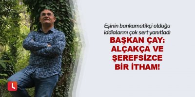 Başkan Çay: Alçakça ve şerefsizce bir itham!