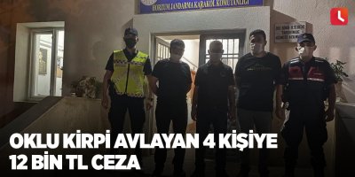 Oklu kirpi avlayan 4 kişiye 12 bin TL ceza