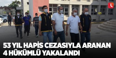 53 yıl hapis cezasıyla aranan 4 hükümlü yakalandı