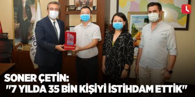 Soner Çetin: "7 yılda 35 bin kişiyi istihdam ettik"
