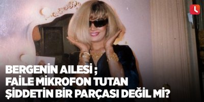 Bergen'in ailesi; faile mikrofon tutan şiddetin bir parçası değil mi?