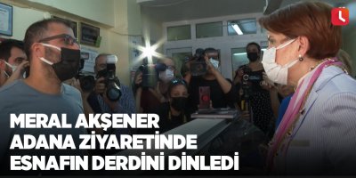 Meral Akşener Adana ziyaretinde esnafın derdini dinledi