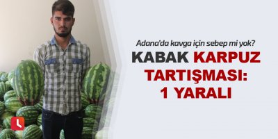Kabak karpuz tartışması: 1 yaralı