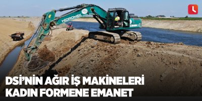DSİ’nin ağır iş makineleri kadın formene emanet