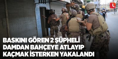 Baskını gören 2 şüpheli damdan bahçeye atlayıp kaçmak isterken yakalandı