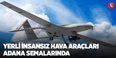 Yerli İnsansız hava araçları Adana semalarında