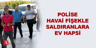 Polise havai fişekle saldıranlara ev hapsi