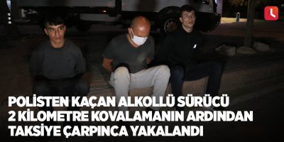 Polisten kaçan alkollü sürücü 2 kilometre kovalamanın ardından taksiye çarpınca yakalandı