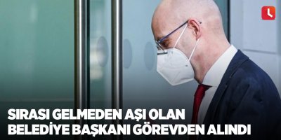 Sırası gelmeden aşı olan belediye başkanı görevden alındı