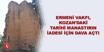 Ermeni Vakfı, Kozan’daki tarihi manastırın iadesi için dava açtı