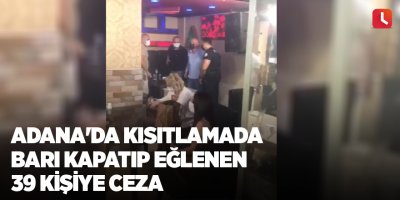 Adana'da kısıtlamada barı kapatıp eğlenen 39 kişiye ceza
