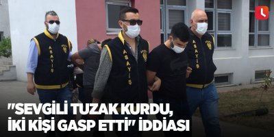"Sevgili tuzak kurdu, iki kişi gasp etti" iddiası