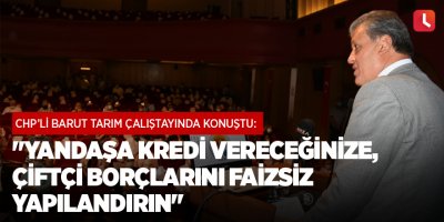 "Yandaşa kredi vereceğinize, çiftçi borçlarını faizsiz yapılandırın"