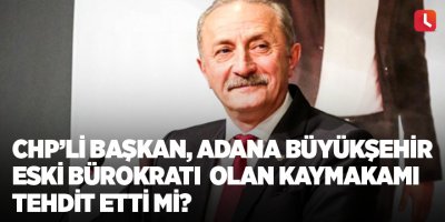 CHP’li başkan, Adana Büyükşehir eski bürokratı olan kaymakamı tehdit etti mi?