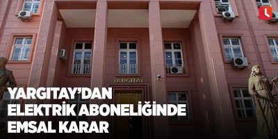 Yargıtay’dan elektrik aboneliğinde emsal karar
