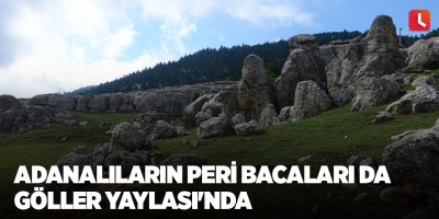 Adanalıların peri bacaları da Göller Yaylası'nda