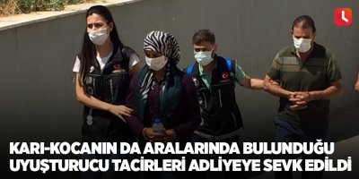 Karı-kocanın da aralarında bulunduğu uyuşturucu tacirleri adliyeye sevk edildi