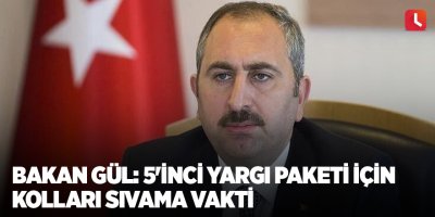 Bakan Gül: 5'inci yargı paketi için kolları sıvama vakti