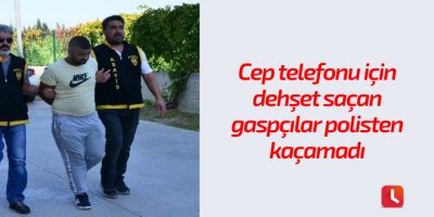Cep telefonu için dehşet saçan gaspçılar polisten kaçamadı