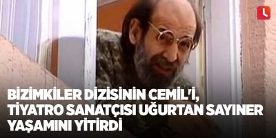 Bizimkiler dizisinin Cemil'i, tiyatro sanatçısı Uğurtan Sayıner yaşamını yitirdi